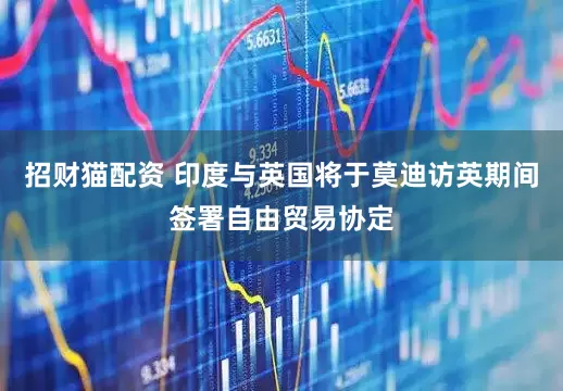 招财猫配资 印度与英国将于莫迪访英期间签署自由贸易协定