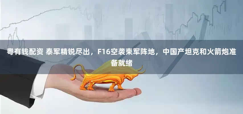 粤有钱配资 泰军精锐尽出，F16空袭柬军阵地，中国产坦克和火箭炮准备就绪