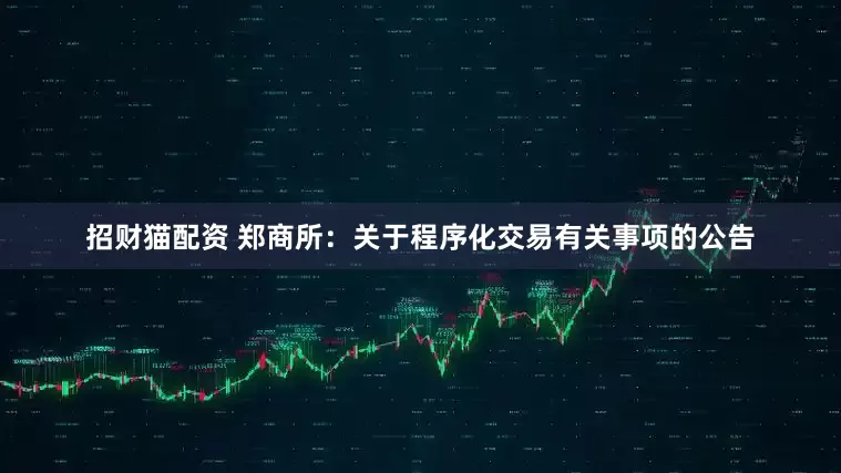 招财猫配资 郑商所：关于程序化交易有关事项的公告