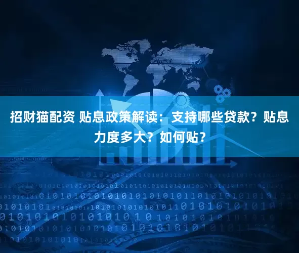 招财猫配资 贴息政策解读：支持哪些贷款？贴息力度多大？如何贴？