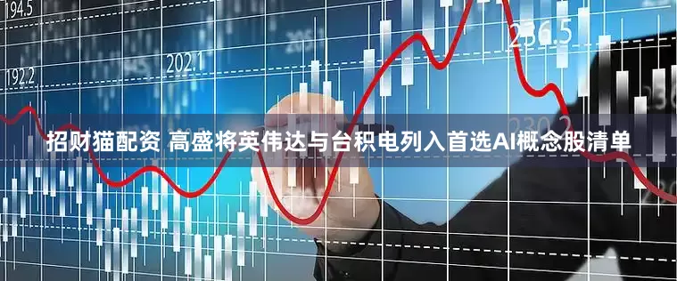 招财猫配资 高盛将英伟达与台积电列入首选AI概念股清单