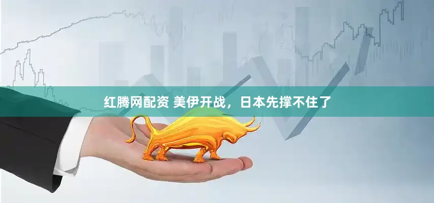 红腾网配资 美伊开战，日本先撑不住了