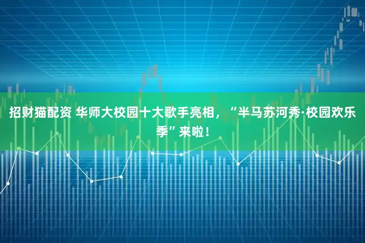 招财猫配资 华师大校园十大歌手亮相，“半马苏河秀·校园欢乐季”来啦！